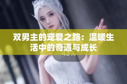 雙男主的寵愛之路：溫暖生活中的奇遇與成長(zhǎng)