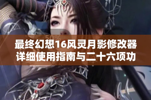 最終幻想16風(fēng)靈月影修改器詳細(xì)使用指南與二十六項(xiàng)功能解析