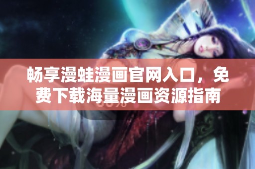 暢享漫蛙漫畫官網(wǎng)入口，免費(fèi)下載海量漫畫資源指南