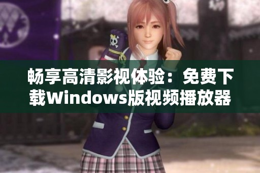 暢享高清影視體驗(yàn)：免費(fèi)下載Windows版視頻播放器
