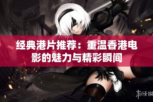 經(jīng)典港片推薦：重溫香港電影的魅力與精彩瞬間