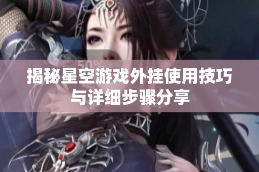 揭秘星空游戲外掛使用技巧與詳細(xì)步驟分享