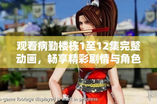 觀看病勤樓棟1至12集完整動畫，暢享精彩劇情與角色互動