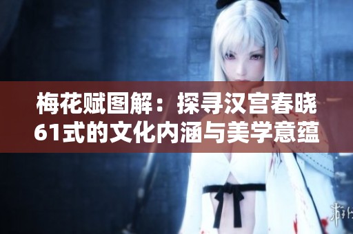 梅花賦圖解：探尋漢宮春曉61式的文化內(nèi)涵與美學(xué)意蘊