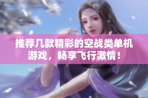 推薦幾款精彩的空戰(zhàn)類(lèi)單機(jī)游戲，暢享飛行激情！