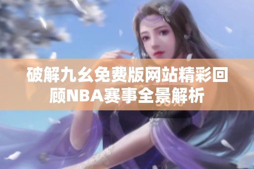 破解九幺免費(fèi)版網(wǎng)站精彩回顧NBA賽事全景解析