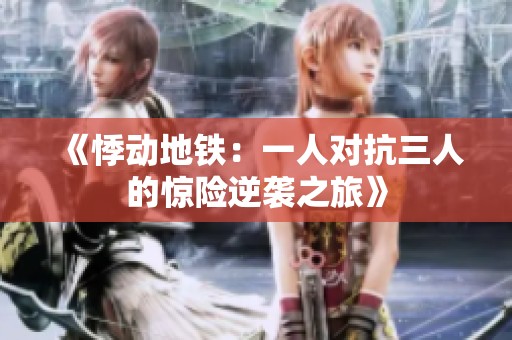 《悸動地鐵：一人對抗三人的驚險逆襲之旅》