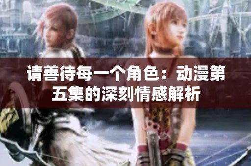 請善待每一個角色：動漫第五集的深刻情感解析