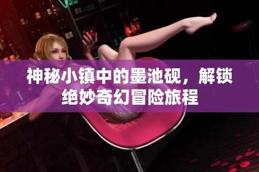 神秘小鎮(zhèn)中的墨池硯，解鎖絕妙奇幻冒險旅程