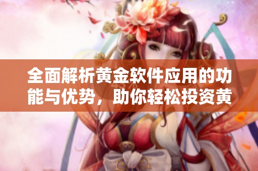 全面解析黃金軟件應(yīng)用的功能與優(yōu)勢，助你輕松投資黃金市場