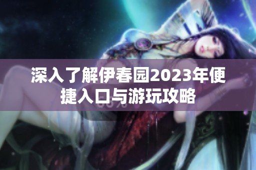 深入了解伊春園2023年便捷入口與游玩攻略