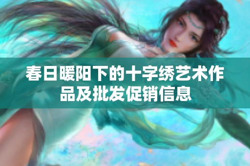 春日暖陽(yáng)下的十字繡藝術(shù)作品及批發(fā)促銷信息