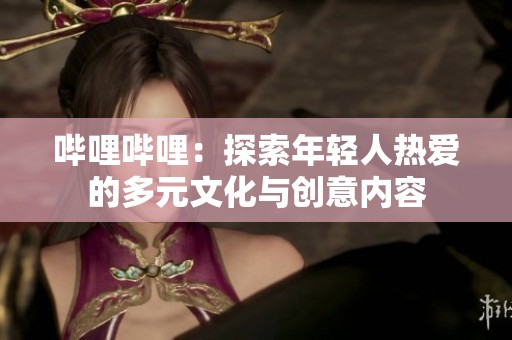 嗶哩嗶哩：探索年輕人熱愛(ài)的多元文化與創(chuàng)意內(nèi)容