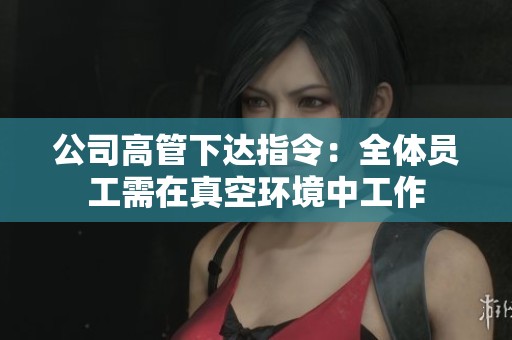 公司高管下達指令：全體員工需在真空環(huán)境中工作