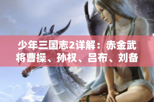 少年三國(guó)志2詳解：赤金武將曹操、孫權(quán)、呂布、劉備的技能深度解析