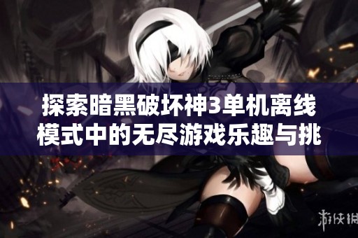 探索暗黑破壞神3單機離線模式中的無盡游戲樂趣與挑戰(zhàn)