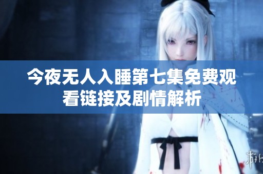 今夜無人入睡第七集免費觀看鏈接及劇情解析