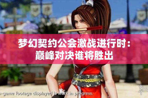夢(mèng)幻契約公會(huì)激戰(zhàn)進(jìn)行時(shí)：巔峰對(duì)決誰將勝出