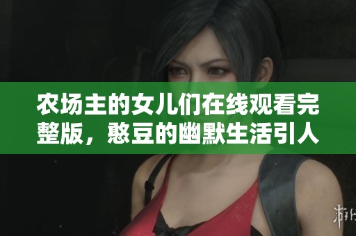 農(nóng)場主的女兒們在線觀看完整版，憨豆的幽默生活引人入勝