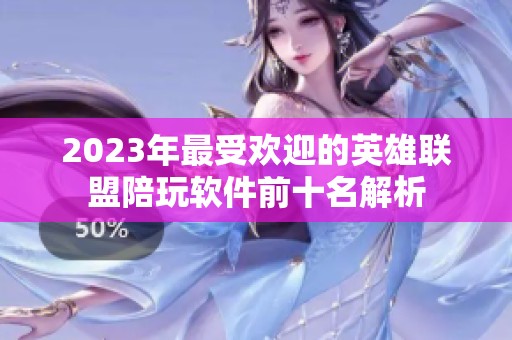 2023年最受歡迎的英雄聯(lián)盟陪玩軟件前十名解析