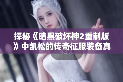 探秘《暗黑破壞神2重制版》中凱松的傳奇征服裝備真相