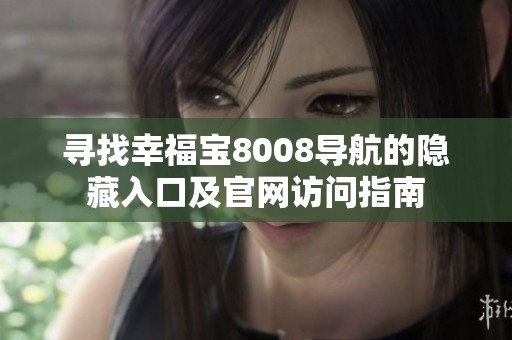 尋找幸福寶8008導(dǎo)航的隱藏入口及官網(wǎng)訪問(wèn)指南