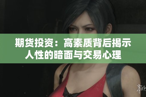 期貨投資：高素質(zhì)背后揭示人性的暗面與交易心理