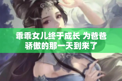 乖乖女兒終于成長(zhǎng) 為爸爸驕傲的那一天到來(lái)了