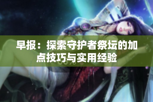 早報(bào)：探索守護(hù)者祭壇的加點(diǎn)技巧與實(shí)用經(jīng)驗(yàn)