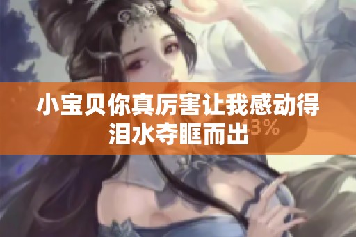 小寶貝你真厲害讓我感動得淚水奪眶而出