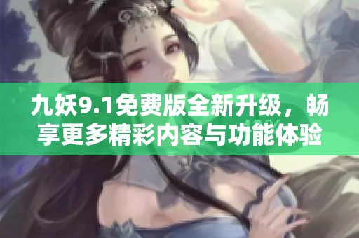 九妖9.1免費(fèi)版全新升級(jí)，暢享更多精彩內(nèi)容與功能體驗(yàn)