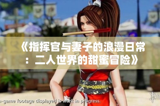《指揮官與妻子的浪漫日常：二人世界的甜蜜冒險(xiǎn)》