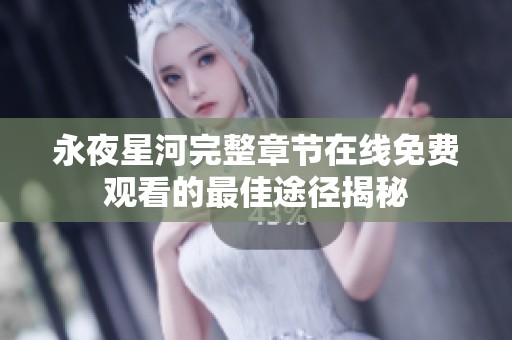 永夜星河完整章節(jié)在線免費觀看的最佳途徑揭秘