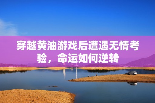穿越黃油游戲后遭遇無情考驗(yàn)，命運(yùn)如何逆轉(zhuǎn)