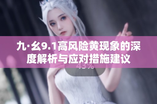 九·幺9.1高風險黃現(xiàn)象的深度解析與應對措施建議