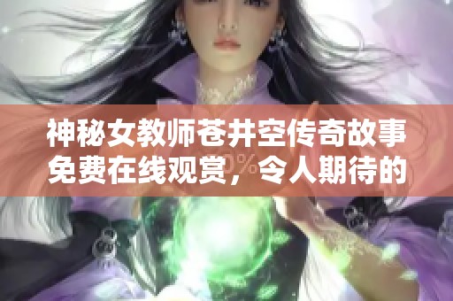 神秘女教師蒼井空傳奇故事免費(fèi)在線觀賞，令人期待的全新篇章