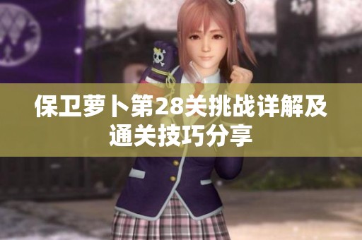 保衛(wèi)蘿卜第28關挑戰(zhàn)詳解及通關技巧分享