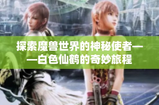 探索魔獸世界的神秘使者——白色仙鶴的奇妙旅程