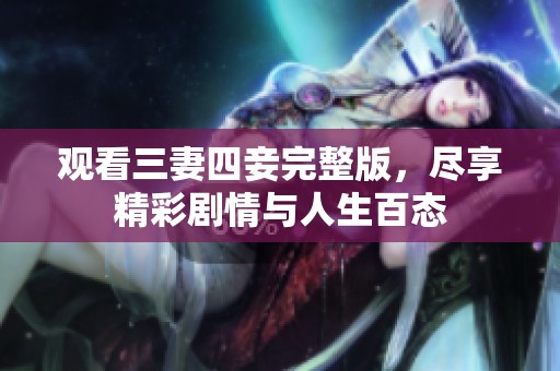 觀看三妻四妾完整版，盡享精彩劇情與人生百態(tài)