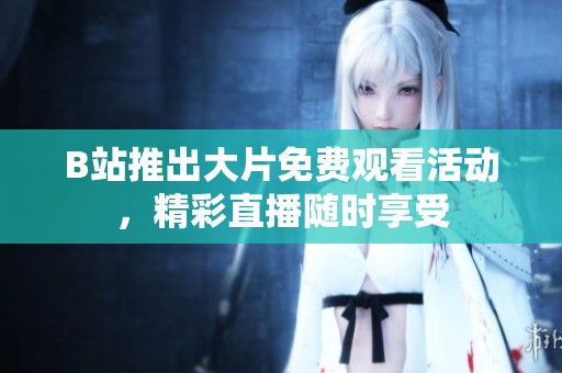 B站推出大片免費觀看活動，精彩直播隨時享受