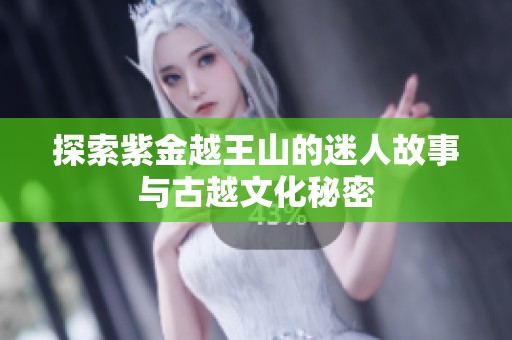 探索紫金越王山的迷人故事與古越文化秘密