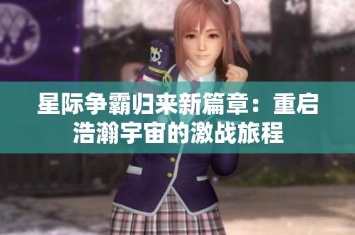星際爭(zhēng)霸歸來(lái)新篇章：重啟浩瀚宇宙的激戰(zhàn)旅程