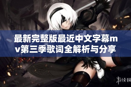 最新完整版最近中文字幕mv第三季歌詞全解析與分享
