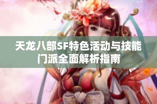天龍八部SF特色活動與技能門派全面解析指南