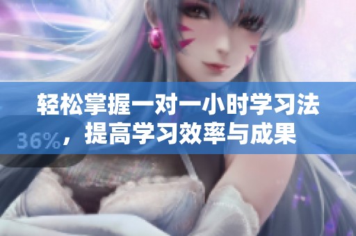 輕松掌握一對一小時學(xué)習(xí)法，提高學(xué)習(xí)效率與成果