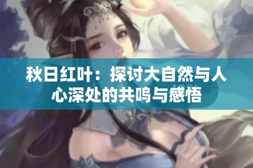 秋日紅葉：探討大自然與人心深處的共鳴與感悟