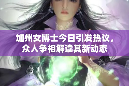加州女博士今日引發(fā)熱議，眾人爭(zhēng)相解讀其新動(dòng)態(tài)