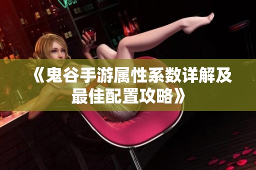 《鬼谷手游屬性系數(shù)詳解及最佳配置攻略》