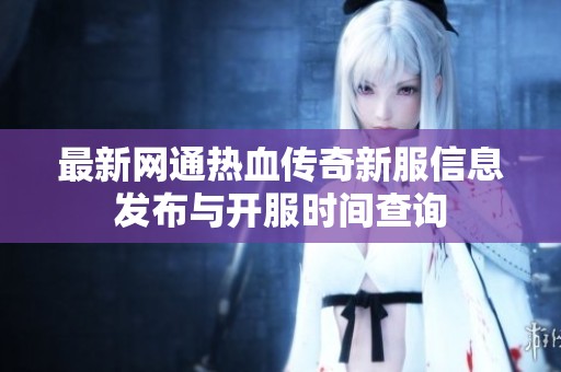 最新網(wǎng)通熱血傳奇新服信息發(fā)布與開服時間查詢