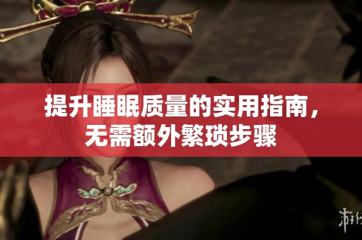 提升睡眠質(zhì)量的實(shí)用指南，無需額外繁瑣步驟